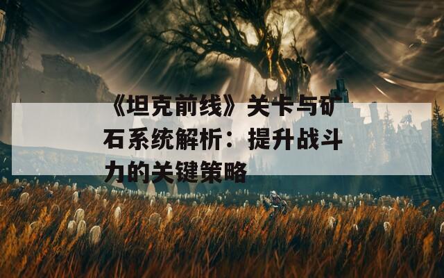 《坦克前線》關(guān)卡與礦石系統(tǒng)解析：提升戰(zhàn)斗力的關(guān)鍵策略  第1張