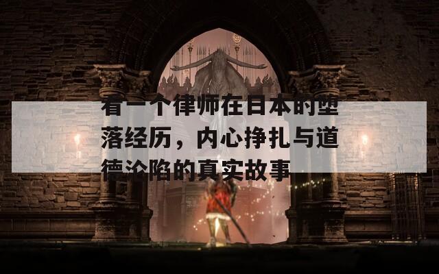 看一個律師在日本的墮落經(jīng)歷，內(nèi)心掙扎與道德淪陷的真實故事