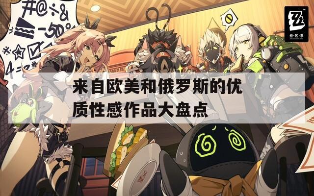 來自歐美和俄羅斯的優(yōu)質(zhì)性感作品大盤點(diǎn)