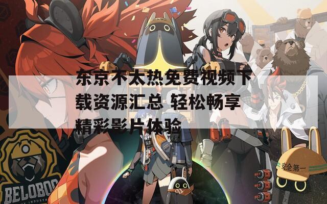 東京不太熱免費(fèi)視頻下載資源匯總 輕松暢享精彩影片體驗(yàn)