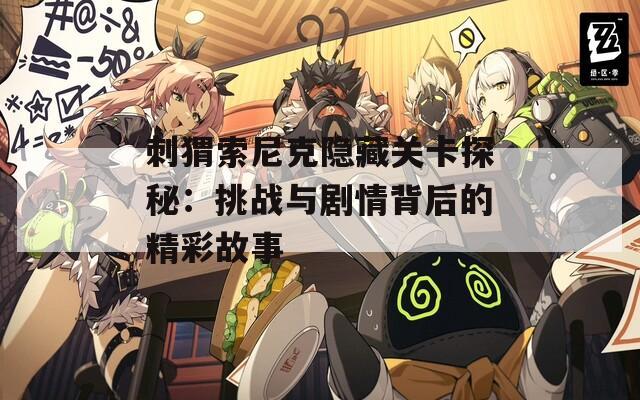 刺猬索尼克隱藏關卡探秘：挑戰(zhàn)與劇情背后的精彩故事