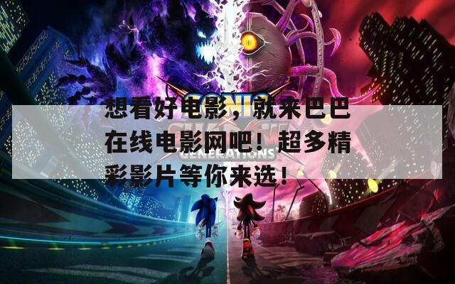 想看好電影，就來巴巴在線電影網(wǎng)吧！超多精彩影片等你來選！