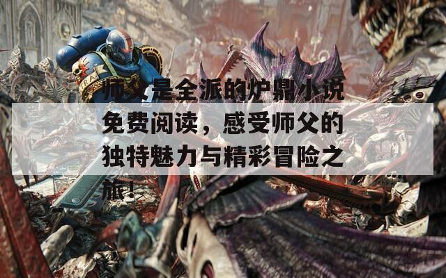 師父是全派的爐鼎小說免費閱讀，感受師父的獨特魅力與精彩冒險之旅！