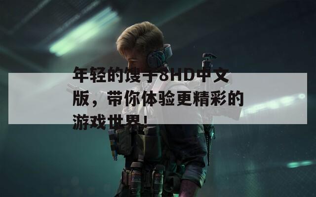 年輕的餿子8HD中文版，帶你體驗更精彩的游戲世界！
