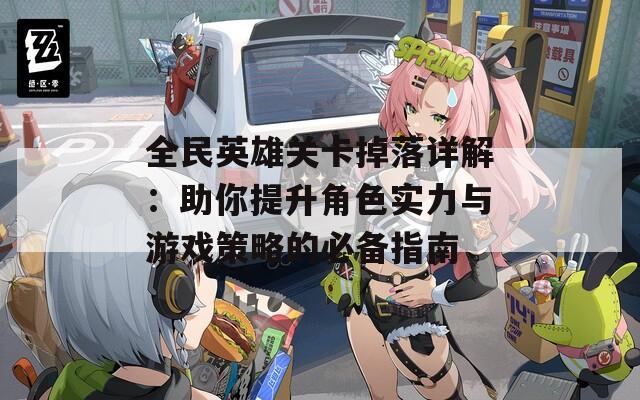 全民英雄關(guān)卡掉落詳解：助你提升角色實力與游戲策略的必備指南  第1張