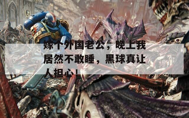嫁個外國老公，晚上我居然不敢睡，黑球真讓人擔(dān)心！