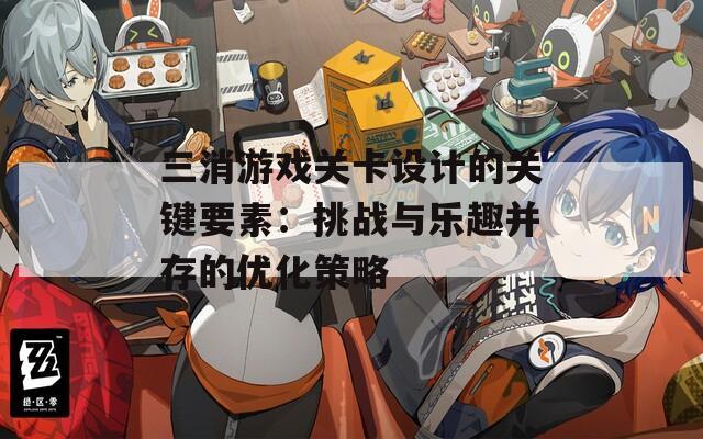 三消游戲關卡設計的關鍵要素：挑戰(zhàn)與樂趣并存的優(yōu)化策略