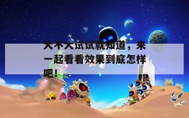 大不大試試就知道，來一起看看效果到底怎樣吧！