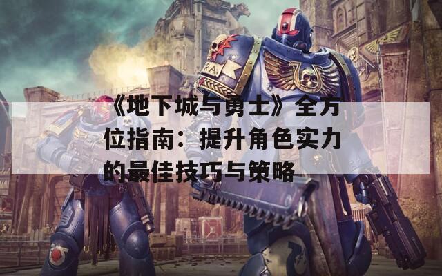 《地下城與勇士》全方位指南：提升角色實(shí)力的最佳技巧與策略  第1張