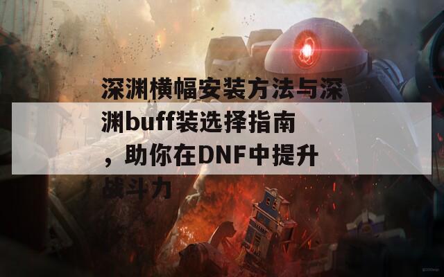 深淵橫幅安裝方法與深淵buff裝選擇指南，助你在DNF中提升戰(zhàn)斗力