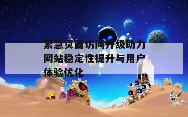 緊急頁面訪問升級助力網(wǎng)站穩(wěn)定性提升與用戶體驗優(yōu)化