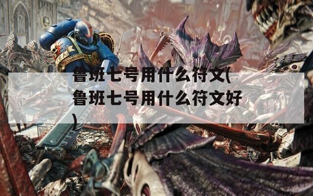 魯班七號用什么符文(魯班七號用什么符文好)