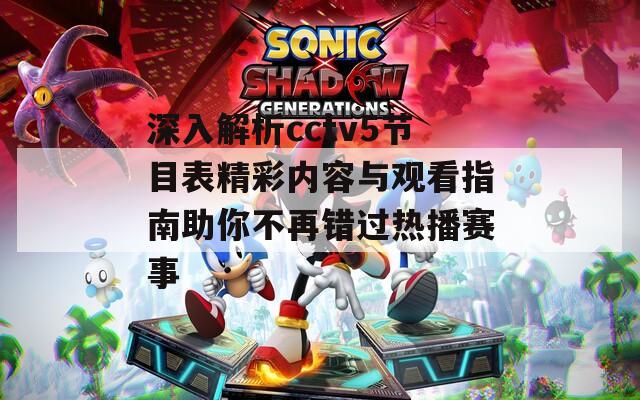 深入解析cctv5節(jié)目表精彩內容與觀看指南助你不再錯過熱播賽事