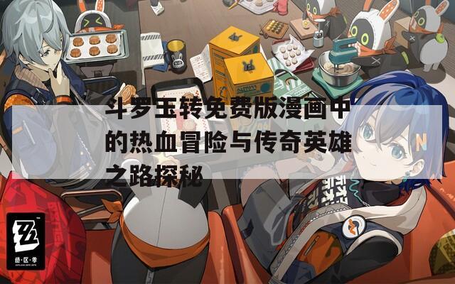斗羅玉轉(zhuǎn)免費(fèi)版漫畫(huà)中的熱血冒險(xiǎn)與傳奇英雄之路探秘