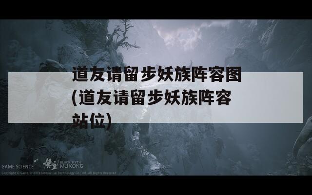 道友請(qǐng)留步妖族陣容圖(道友請(qǐng)留步妖族陣容站位)  第1張