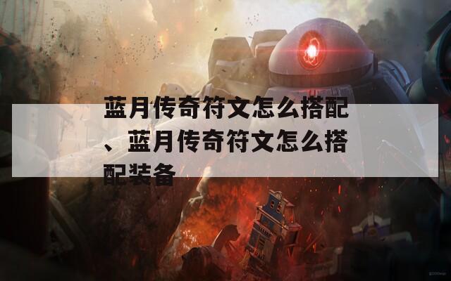 藍月傳奇符文怎么搭配、藍月傳奇符文怎么搭配裝備