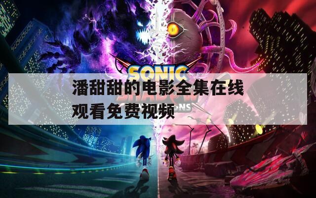 潘甜甜的電影全集在線觀看免費(fèi)視頻