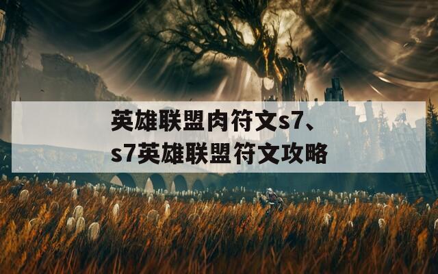 英雄聯(lián)盟肉符文s7、s7英雄聯(lián)盟符文攻略
