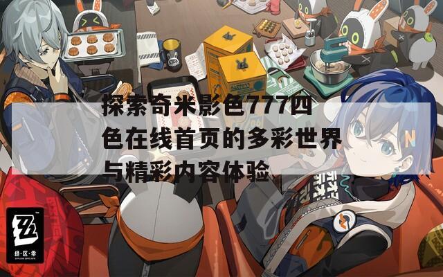 探索奇米影色777四色在線首頁(yè)的多彩世界與精彩內(nèi)容體驗(yàn)
