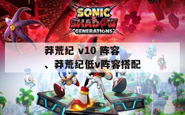 莽荒紀(jì) v10 陣容、莽荒紀(jì)低v陣容搭配