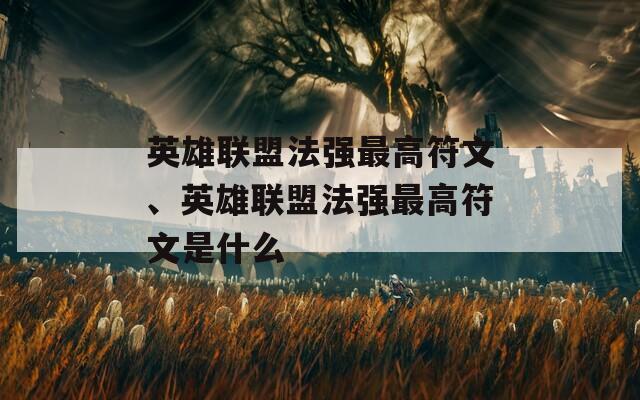 英雄聯(lián)盟法強(qiáng)最高符文、英雄聯(lián)盟法強(qiáng)最高符文是什么