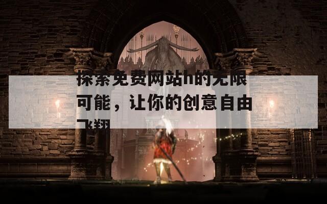 探索免費(fèi)網(wǎng)站h的無限可能，讓你的創(chuàng)意自由飛翔