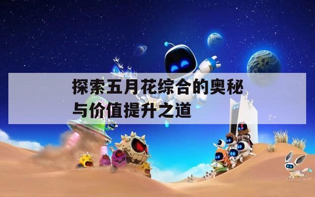 探索五月花綜合的奧秘與價值提升之道