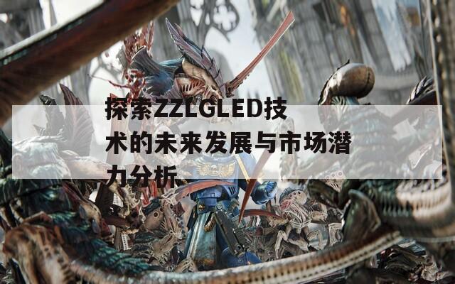 探索ZZLGLED技術(shù)的未來發(fā)展與市場潛力分析