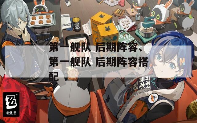 第一艦隊(duì) 后期陣容、第一艦隊(duì) 后期陣容搭配