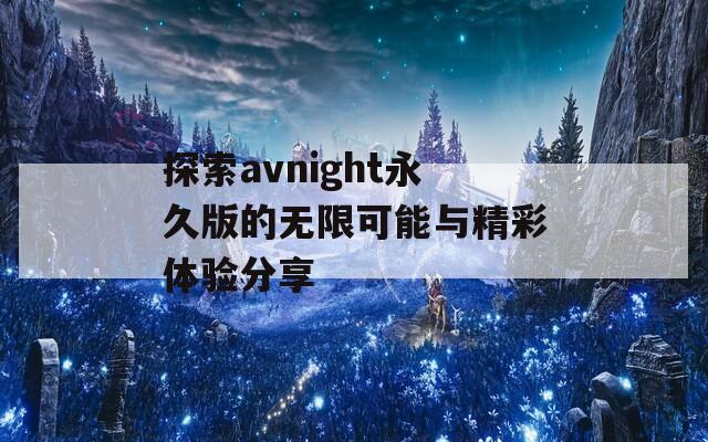 探索avnight永久版的無限可能與精彩體驗分享