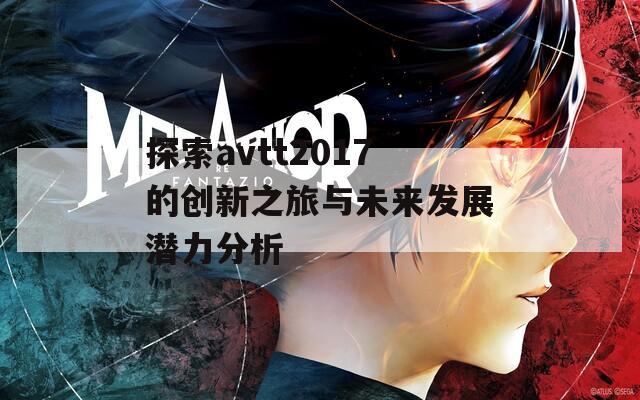 探索avtt2017的創(chuàng)新之旅與未來發(fā)展?jié)摿Ψ治? class=