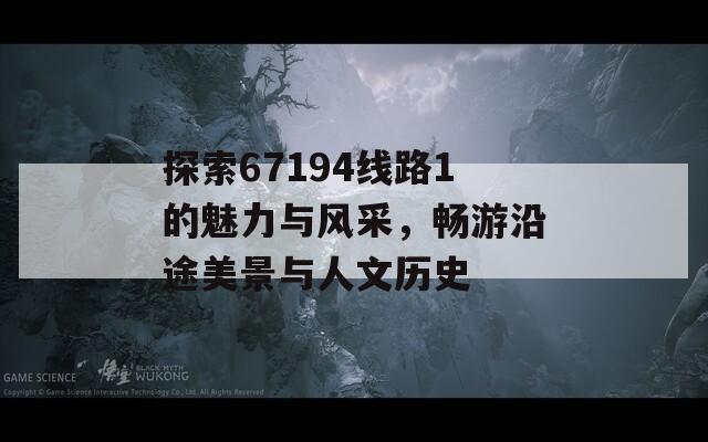 探索67194線路1的魅力與風(fēng)采，暢游沿途美景與人文歷史