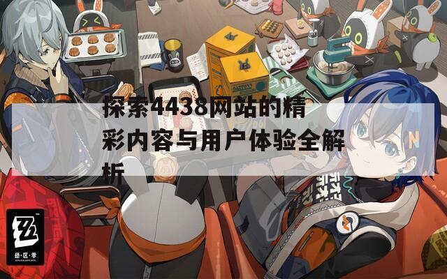 探索4438網(wǎng)站的精彩內(nèi)容與用戶體驗全解析