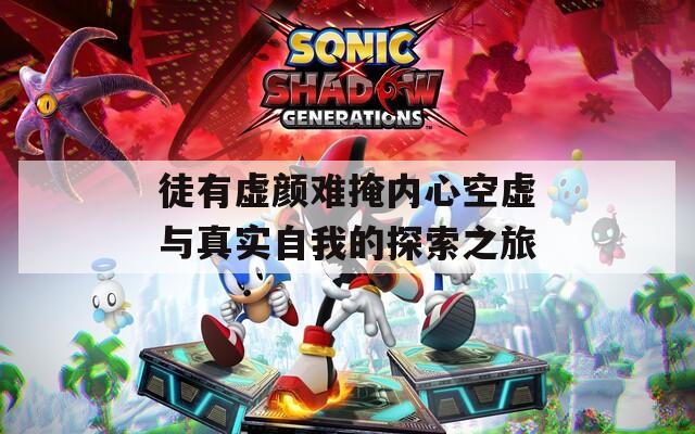 徒有虛顏難掩內(nèi)心空虛與真實自我的探索之旅