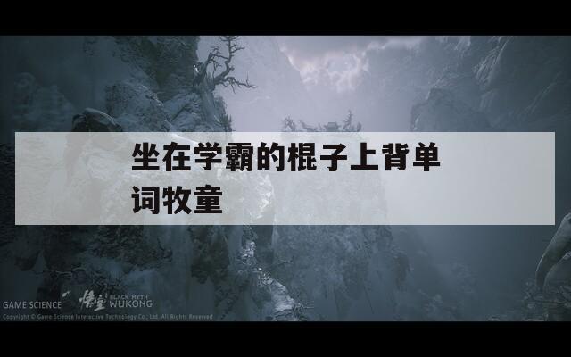 坐在學(xué)霸的棍子上背單詞牧童