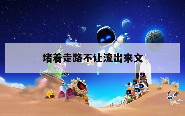 堵著走路不讓流出來文  第1張
