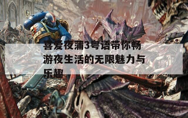 喜愛(ài)夜蒲3粵語(yǔ)帶你暢游夜生活的無(wú)限魅力與樂(lè)趣