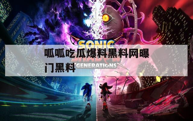 呱呱吃瓜爆料黑料網(wǎng)曝門(mén)黑料