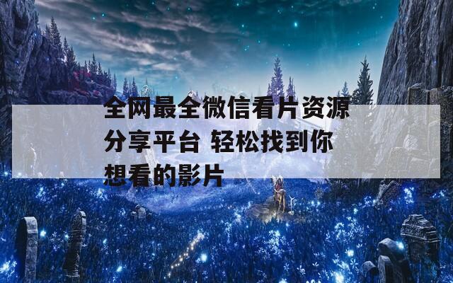 全網最全微信看片資源分享平臺 輕松找到你想看的影片