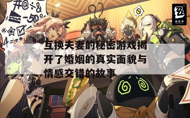 互換夫妻的秘密游戲揭開了婚姻的真實(shí)面貌與情感交錯(cuò)的故事