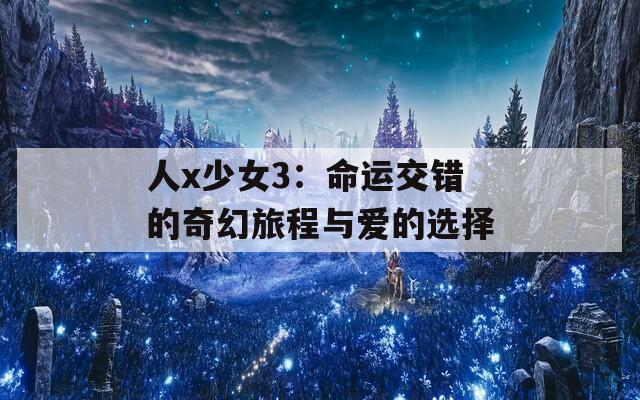 人x少女3：命運(yùn)交錯(cuò)的奇幻旅程與愛(ài)的選擇