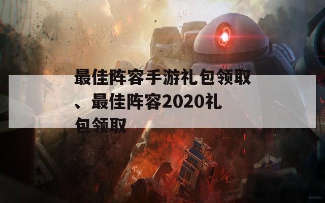 最佳陣容手游禮包領(lǐng)取、最佳陣容2020禮包領(lǐng)取