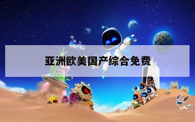 亞洲歐美國(guó)產(chǎn)綜合免費(fèi)