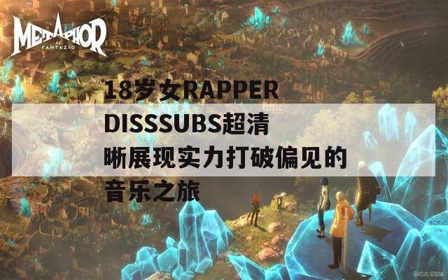 18歲女RAPPERDISSSUBS超清晰展現(xiàn)實(shí)力打破偏見的音樂之旅