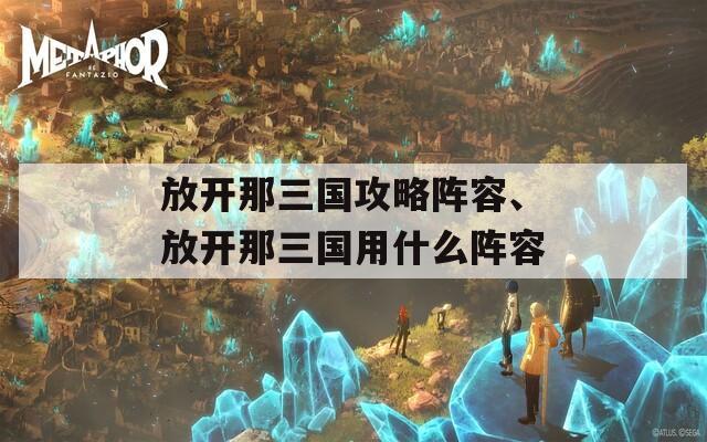 放開那三國攻略陣容、放開那三國用什么陣容