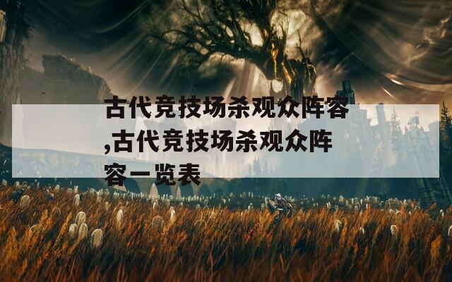 古代競(jìng)技場(chǎng)殺觀眾陣容,古代競(jìng)技場(chǎng)殺觀眾陣容一覽表