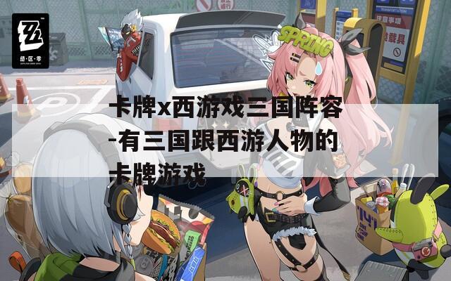 卡牌x西游戲三國(guó)陣容-有三國(guó)跟西游人物的卡牌游戲