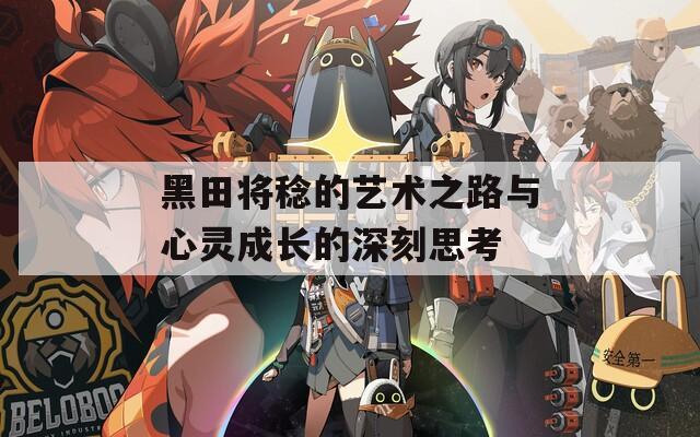 黑田將稔的藝術(shù)之路與心靈成長的深刻思考