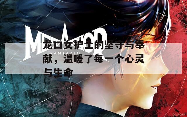 龍口女護(hù)士的堅(jiān)守與奉獻(xiàn)，溫暖了每一個心靈與生命