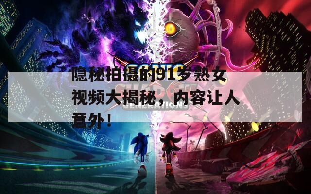 隱秘拍攝的91歲熟女視頻大揭秘，內(nèi)容讓人意外！